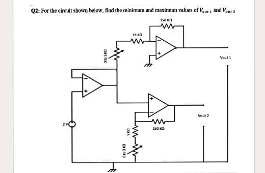 Q2: For the circuit shown below, find the minimum and maximum values of Vaut i and Vout z
150 KO
15 KO
Vout 1
Vout 2
150 KO
