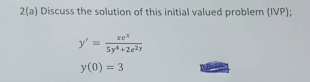 2(a) Discuss the solution of this initial valued problem (IVP);
xex
y' =
5y4+2e2y
y(0) = 3
