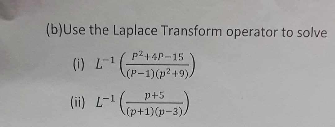 (b)Use the Laplace Transform operator to solve
р2+4P-15
(i) L-1
(P-1)(p²+9).
p+5
(ii) L-1
(р+1) (p-3).
