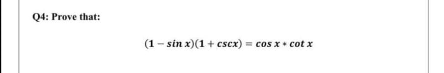 Q4: Prove that:
(1- sin x)(1 + cscx) = cos x * cot x
