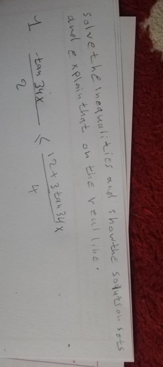 Solvetheinequalities onol showthe sodution sets
that on the real lihe.
and
P xplain
1 tan 34X
12+3 tah 34 x
2
4
