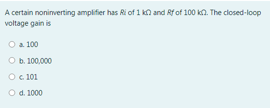 A certain noninverting amplifier has Ri of 1 k2 and Rf of 100 kn. The closed-loop
voltage gain is
a. 100
b. 100,000
O c. 101
d. 1000
