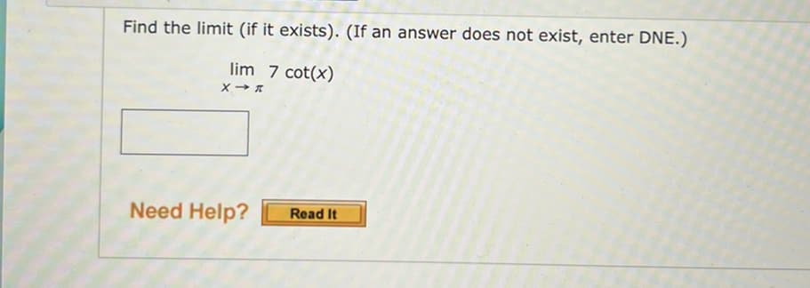 Find the limit (if it exists). (If an answer does not exist, enter DNE.)
lim 7 cot(x)
X→ R
Need Help?
Read It