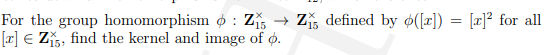 For the group homomorphism o : Z → Z, defined by ø([r]) = [x]² for all
[r] € Z, find the kernel and image of o.
