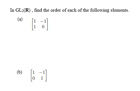 In GL2(R), find the order of each of the following elements.
(a)
(b)
1
