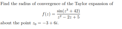 Find the radius of convergence of the Taylor expansion of
sin(23 + 42)
f(2) =
22 – 2z + 5
about the point zo = -3 + 6i.
