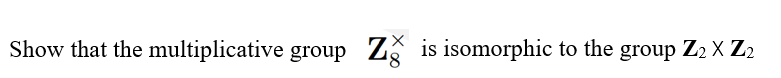 Show that the multiplicative group Z is isomorphic to the group Z2 X Z2
