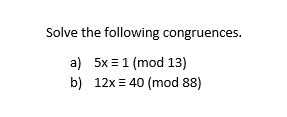 Solve the following congruences.
a) 5x =1 (mod 13)
b) 12x = 40 (mod 88)
