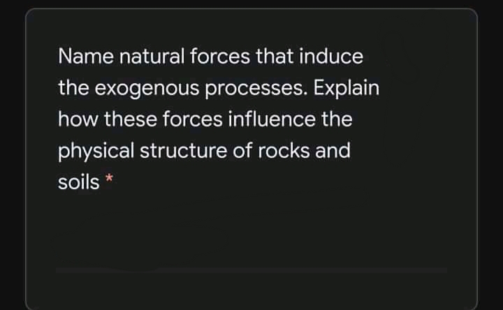 Name natural forces that induce
the exogenous processes. Explain
how these forces influence the
physical structure of rocks and
soils *
