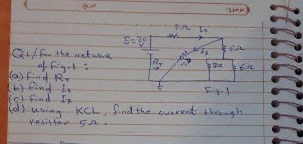 E=26
Q/fur the network.
f Figat:
(a) find Rr
SUR.
b) find Is
figet
using KCL, Sind the current threugh
Vesistor 5n.
