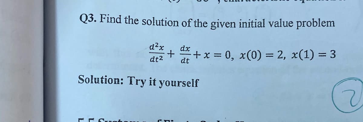Q3. Find the solution of the given initial value problem
d?x
dx
+x 0, x(0) = 2, x(1) = 3
dt2
dt
Solution: Try it yourself
