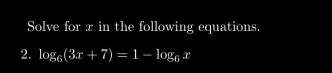 Solve for x in the following equations.
2. log (3x + 7) = 1 - log x