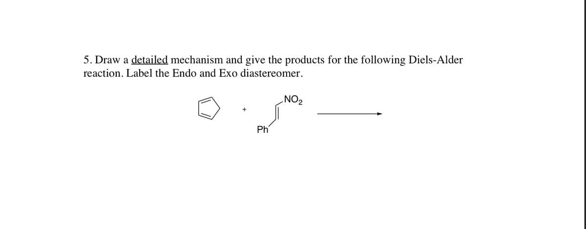 5. Draw a detailed mechanism and give the products for the following Diels-Alder
reaction. Label the Endo and Exo diastereomer.
NO2
Ph
