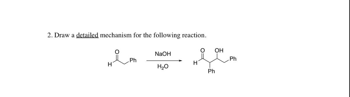 2. Draw a detailed mechanism for the following reaction.
ОН
NaOH
Ph
Ph
H20
Ph
