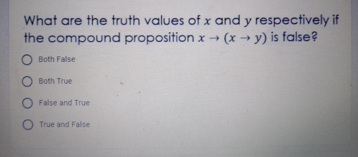 What are the truth values of x and y respectively if
the compound proposition x → (x →
→ (x y) is false?
O Both False
Both True
O False and True
O True and False
