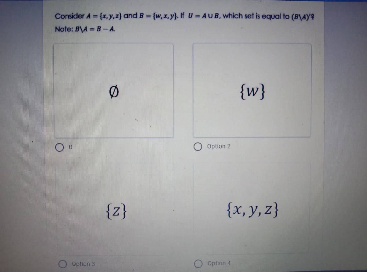 Consider A = {x,y,z} and B = {w,x,y}. If U AUB, which set is equal to (B\A)'?
%3D
%3D
Note: B\A B- A.
{w}
Option 2
{z}
{x, y, z}
Option 3
Option 4
