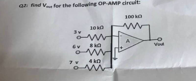 Q2: find Vout for the following OP-AMP circuit:
100 ko
10 ΚΩ
3 v
O
A
8 ΚΩ
ww
4 ΚΩ
6 v
7 V
O
Vout