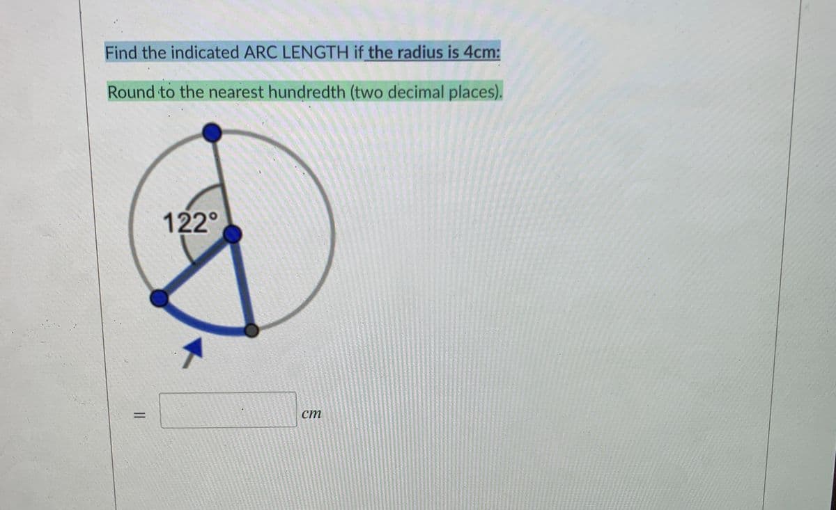Find the indicated ARC LENGTH if the radius is 4cm:
Round to the nearest hundredth (two decimal places).
122°
ст
