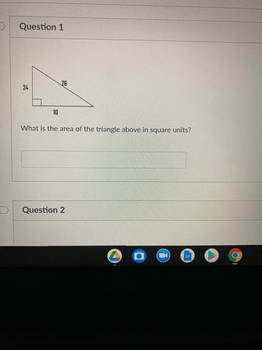 Question 1
10
What is the area of the triangle above in square units?
Question 2
26
24
