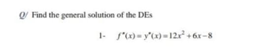 Q/ Find the general solution of the DEs
1- f"(x) = y"(x)=12x +6x-8
