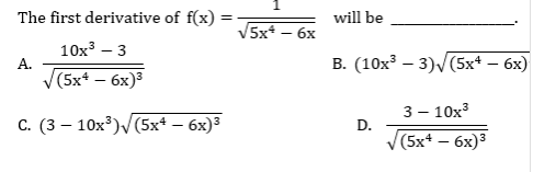 The first derivative of f(x)
will be
5x* – 6x
10х3 — 3
В. (10х3 — 3)/ (5x* — 6х)
А.
V(5x4 – 6x)3
3 — 10х3
С. (3 — 10х3)(5x* - 6х)3
D.
(5x* — бх)3
