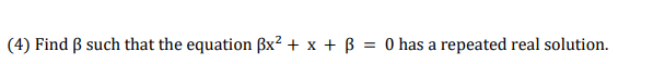 (4) Find B such that the equation ßx² + x + B = 0 has a repeated real solution.
