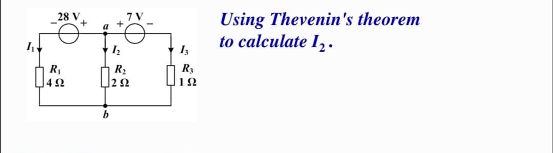 Using Thevenin's theorem
to calculate 12.
28 V
7 V
+
Iz
I3
R3
R1
]42
R2
|2Ω
1Ω
