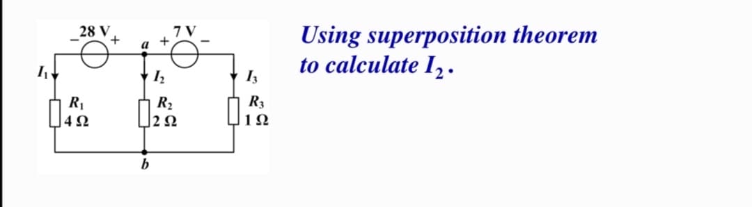 Using superposition theorem
to calculate Iz .
28 V
+
7 V
I3
R3
R1
J42
R2
12Ω
1Ω
