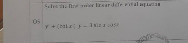 Solve the first order linear differential equation
Q5
y'+ (cot x) y = 3 sin x cosx
