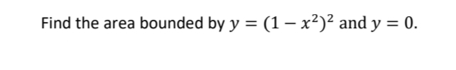 Find the area bounded by y = (1– x²)² and y
0.
