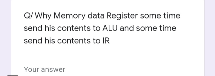 Q/ Why Memory data Register some time
send his contents to ALU and some time
send his contents to IR
Your answer
