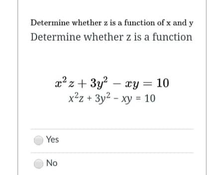 Determine whether z is a function of x and y
Determine whether z is a function
a?z + 3y? –
xy = 10
x²z + 3y2 - xy = 10
%3D
Yes
No
