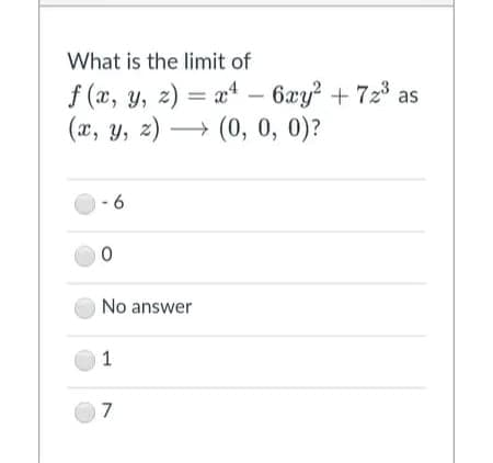 What is the limit of
f (x, y, z) = x4 – 6xy? + 723 as
(x, y, z) → (0, 0, 0)?
- 6
No answer
1
7

