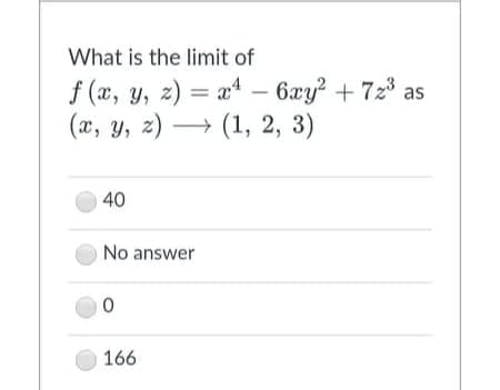 What is the limit of
f (x, y, z) = x* – 6xy? + 72 as
(x, y, z) → (1, 2, 3)
40
No answer
166

