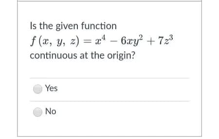 Is the given function
f (x, y, z) = x* – 6xy? + 723
continuous at the origin?
Yes
No
