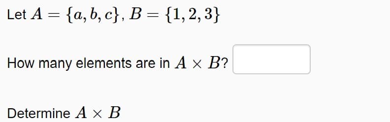 Let A = {a, b, c}, B = {1,2, 3}
How many elements are in A × B?
Determine A × B
