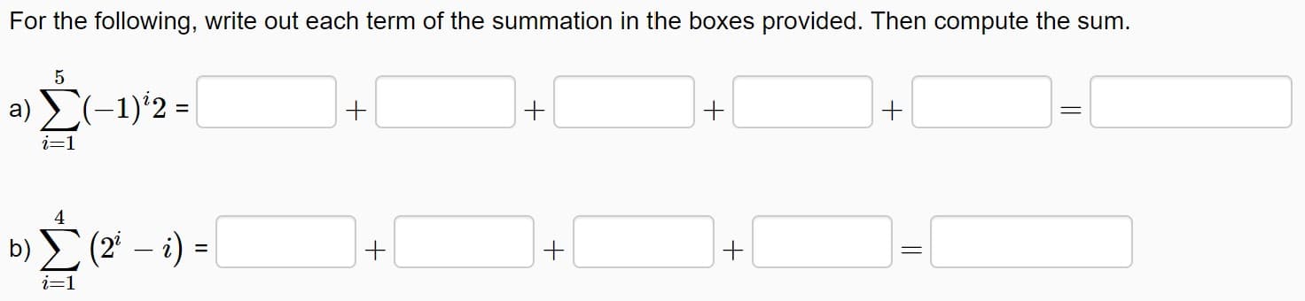 For the following, write out each term of the summation in the boxes provided. Then compute the sum.
a) (-1)'2 =
+
+
+
i=1
4
b) Σ 2-1) -
+
+
%3D
i=1
||
