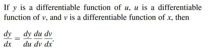 If y is a differentiable function of u, u is a differentiable
function of v, and v is a differentiable function of x, then
dy
dy du dv
dx
du dv dx
