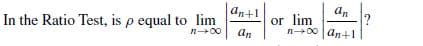 an
In the Ratio Test, is p equal to lim
an+1
An
n00 an+1
or lim
