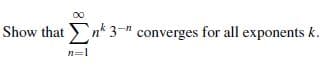 Show that n* 3-" converges for all exponents k.
n=1
