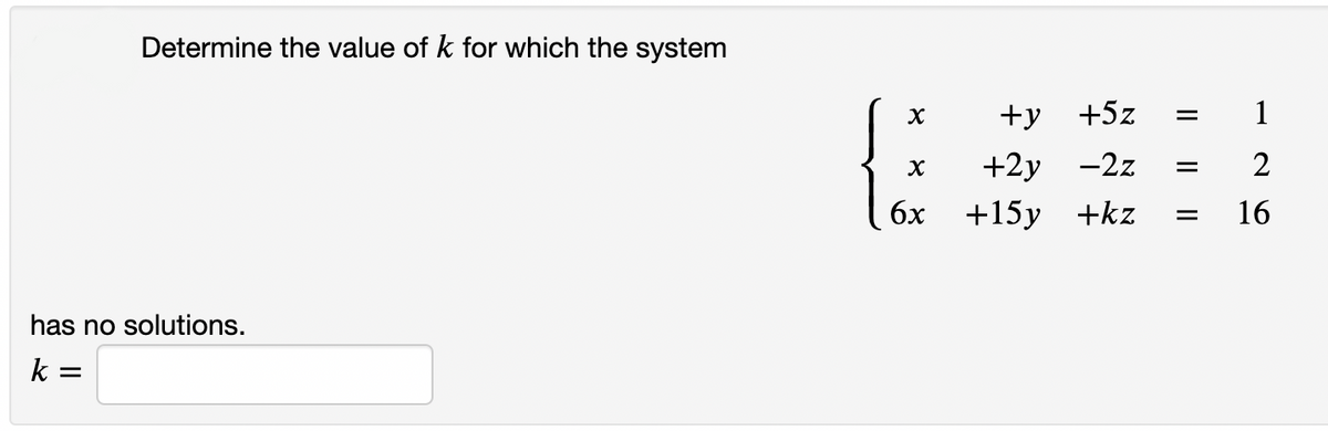 Determine the value of k for which the system
+у +5z
1
+2у —2z
2
бх +15у +kz
16
has no solutions.
k
%D
