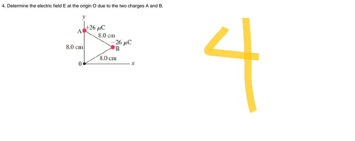 4. Determine the electric field E at the origin O due to the two charges A and B.
+26 MC
8.0 cm
-26 C
●B
0
8.0 cm
8.0 cm
x
4