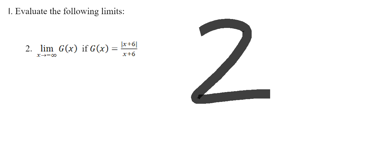 1. Evaluate the following limits:
2. lim G(x) if G(x) =
x →-00
|x+6|
x+6
2