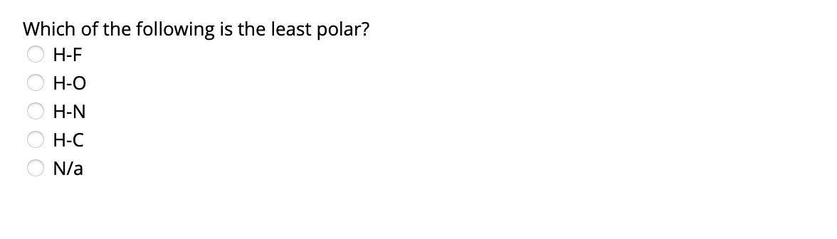 Which of the following is the least polar?
H-F
H-O
H-N
H-C
N/a
