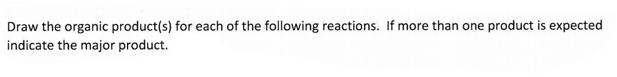 Draw the organic product(s) for each of the following reactions. If more than one product is expected
indicate the major product.
