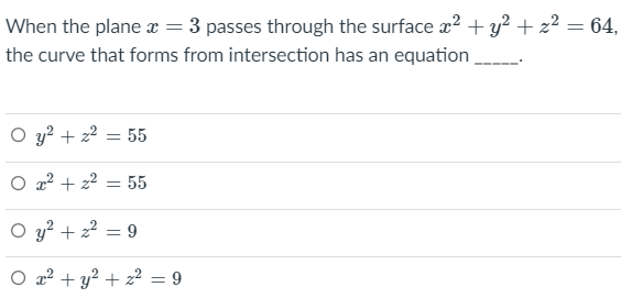 When the plane x = 3 passes through the surface x2 + y? + z² = 64,
%3D
the curve that forms from intersection has an equation
O y? + z2 = 55
O 22 + 22 = 55
O y? + 22 = 9
O a? + y? + z? = 9
