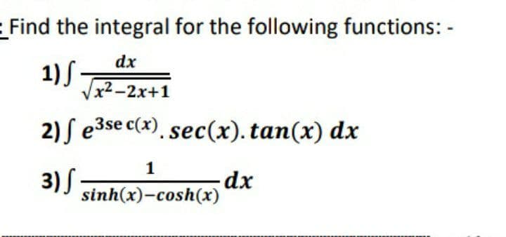 Find the integral for the following functions: -
dx
1) S.
x2-2x+1
2) ſ e3se c(x), sec(x). tan(x) dx
1
3) S
sinh(x)-cosh(x)
dx
