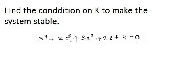 Find the conddition on K to make the
system stable.
s"+ 2s+35² +2s+ k = 0

