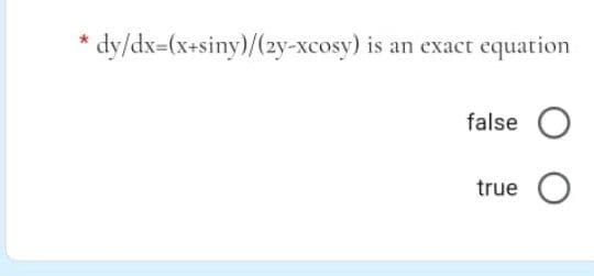 * dy/dx=(x+siny)/(2y-xcosy) is an exact equation
false O
true O
