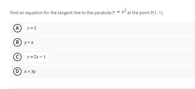 Find an equation for the tangent line to the parabola y = x² at the point P(1, 1).
A
y=2
B) y = x
y=2x – 1
x = 3y
